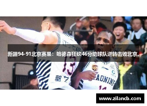 新疆94-91北京赛果：哈德森狂砍46分助球队逆转击败北京。
