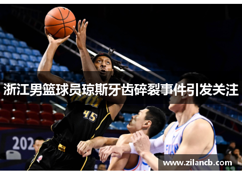 浙江男篮球员琼斯牙齿碎裂事件引发关注