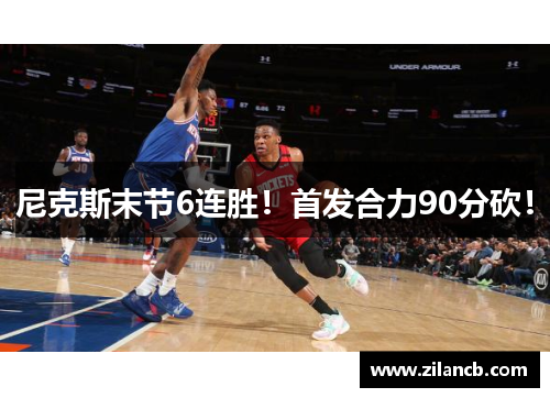 尼克斯末节6连胜！首发合力90分砍！