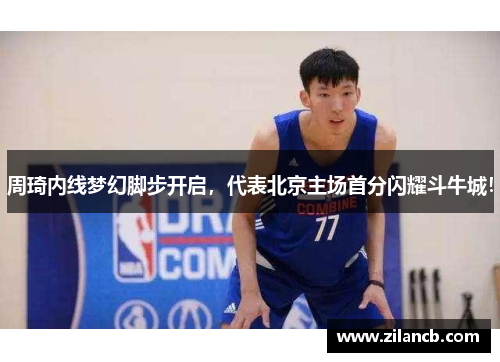 周琦内线梦幻脚步开启，代表北京主场首分闪耀斗牛城！